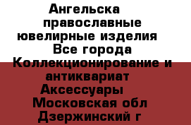 Ангельска925 православные ювелирные изделия - Все города Коллекционирование и антиквариат » Аксессуары   . Московская обл.,Дзержинский г.